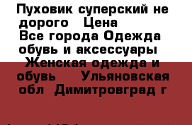  Пуховик суперский не дорого › Цена ­ 5 000 - Все города Одежда, обувь и аксессуары » Женская одежда и обувь   . Ульяновская обл.,Димитровград г.